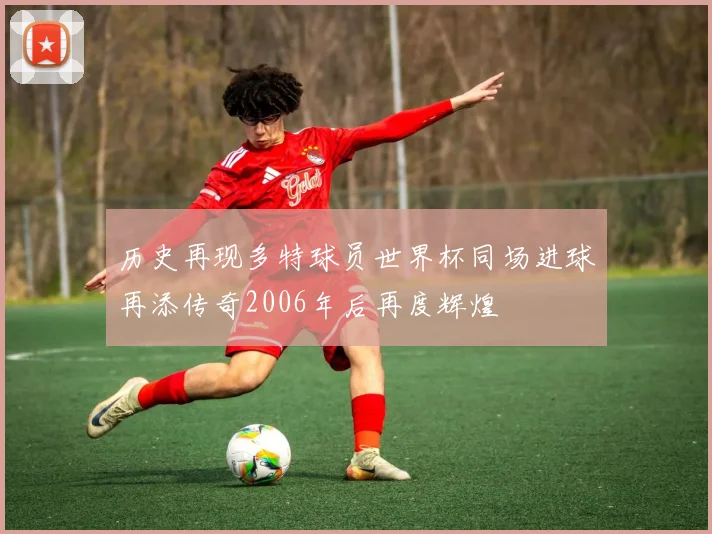 历史再现多特球员世界杯同场进球再添传奇2006年后再度辉煌