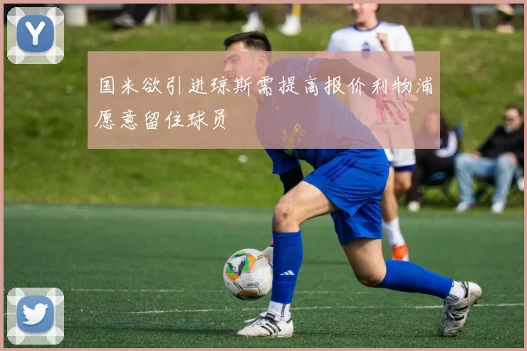 国米欲引进琼斯需提高报价利物浦愿意留住球员