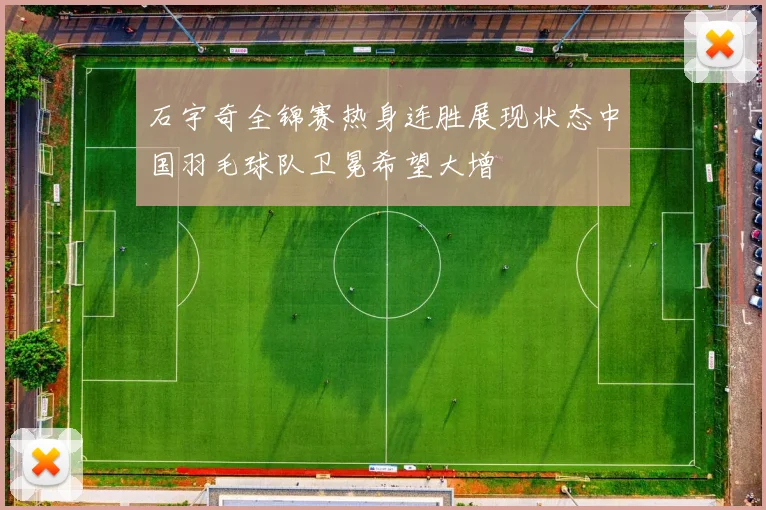 石宇奇全锦赛热身连胜展现状态中国羽毛球队卫冕希望大增
