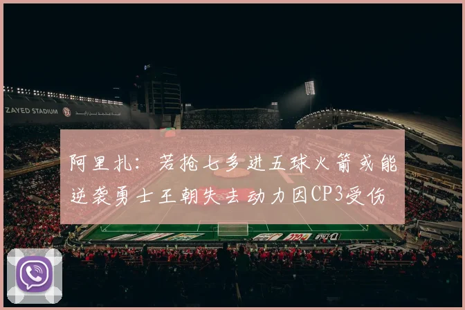 阿里扎：若抢七多进五球火箭或能逆袭勇士王朝失去动力因CP3受伤