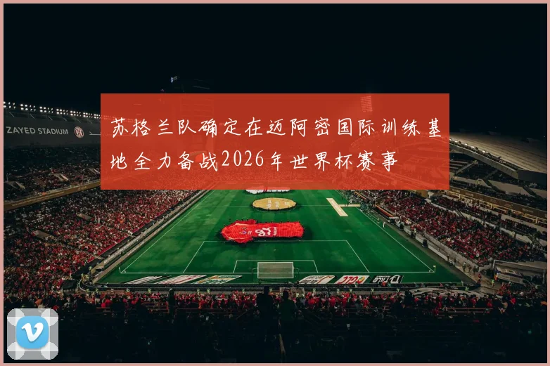苏格兰队确定在迈阿密国际训练基地全力备战2026年世界杯赛事