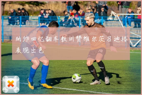纳帅回忆翻车教训赞维尔茨吕迪格表现出色