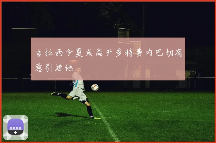 吉拉西今夏或离开多特费内巴切有意引进他