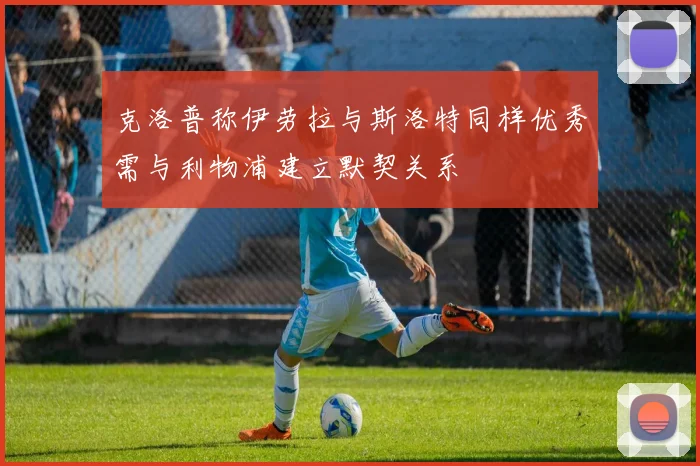 克洛普称伊劳拉与斯洛特同样优秀需与利物浦建立默契关系