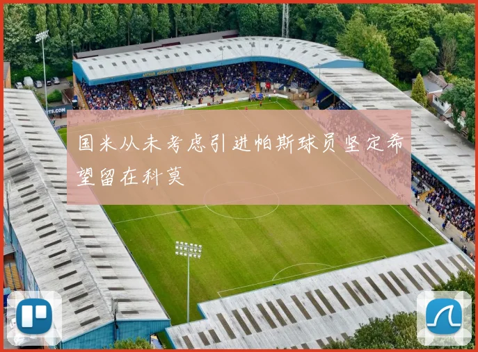 国米从未考虑引进帕斯球员坚定希望留在科莫