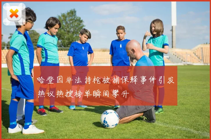 哈登因非法持枪被捕保释事件引发热议热搜榜单瞬间攀升